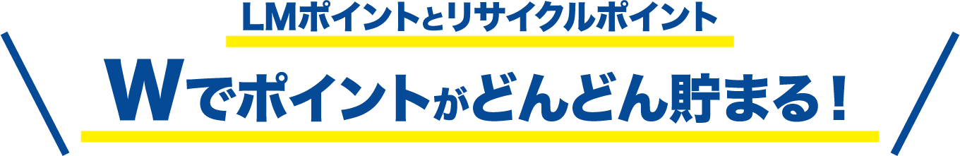 LMポイントとリサイクルポイント Wでポイントがどんどん貯まる！