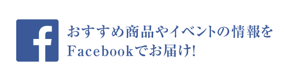 おすすめ商品やイベントの情報をFacebookでお届け！