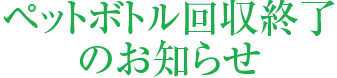 ペットボトル回収終了のお知らせ