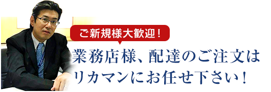 業務店様、配達のご注文はリカマンにお任せ下さい！