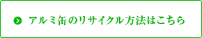 アルミ缶のリサイクル方法はこちら