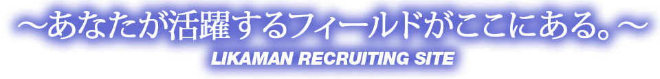 ～あなたが活躍するフィールドがここにある。～ LIKAMAN RECRUITING SITE