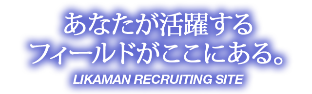 ～あなたが活躍するフィールドがここにある。～ LIKAMAN RECRUITING SITE