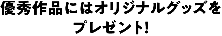 優秀作品にはオリジナルグッズをプレゼント！